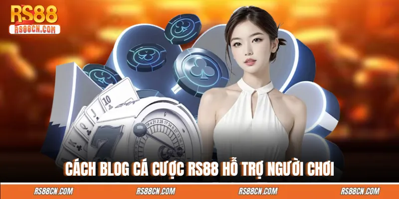 Cách blog cá cược RS88 hỗ trợ người chơi 